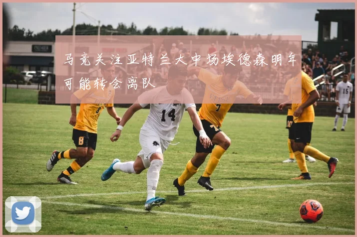 马竞关注亚特兰大中场埃德森明年可能转会离队