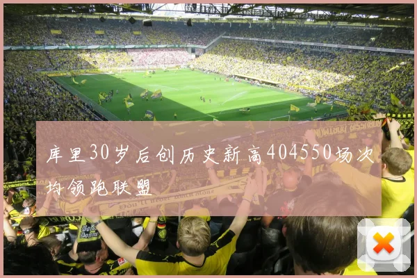 库里30岁后创历史新高404550场次均领跑联盟