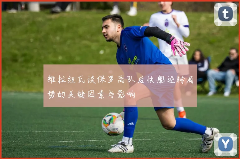 维拉纽瓦谈保罗离队后快船逆转局势的关键因素与影响