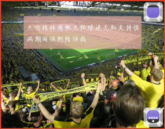 杰伦格林感慨太阳球迷无私支持伤病期间依然陪伴我