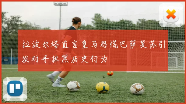 拉波尔塔直言皇马恐慌巴萨复苏引发对手抹黑历史行为