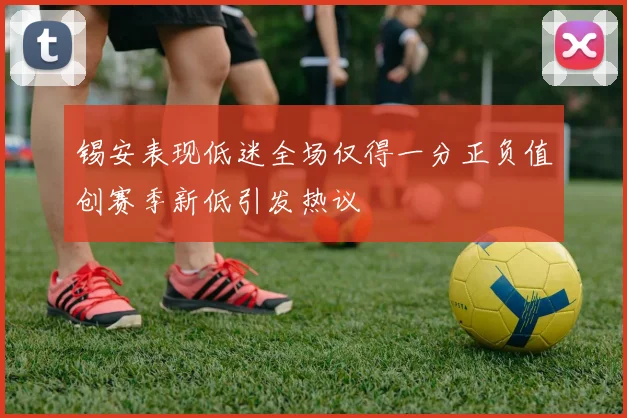 锡安表现低迷全场仅得一分正负值创赛季新低引发热议