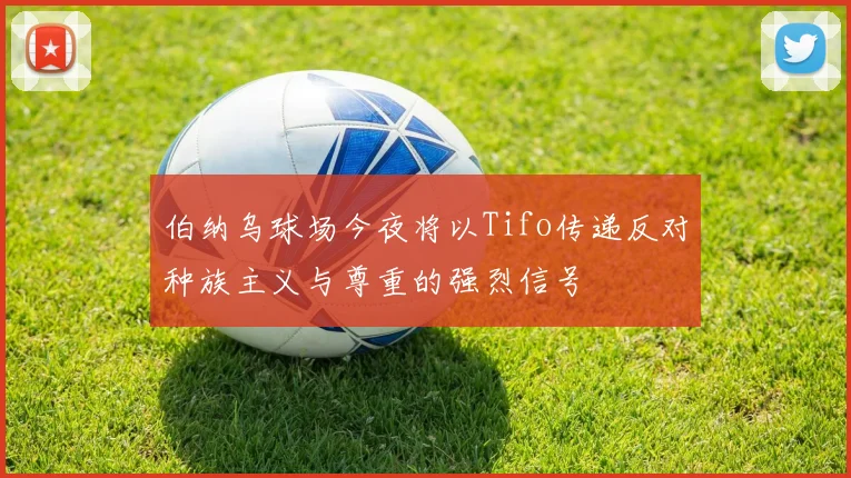 伯纳乌球场今夜将以Tifo传递反对种族主义与尊重的强烈信号