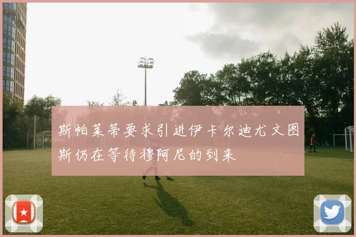 斯帕莱蒂要求引进伊卡尔迪尤文图斯仍在等待穆阿尼的到来