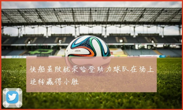 快船虽败犹荣哈登助力球队在场上逆转赢得小胜