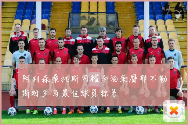阿利森桑托斯闪耀全场荣膺那不勒斯对罗马最佳球员称号