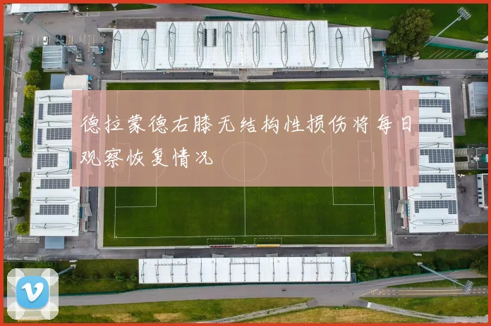 德拉蒙德右膝无结构性损伤将每日观察恢复情况